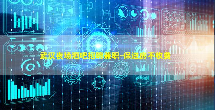 武汉夜场酒吧招聘兼职-保进房不收费